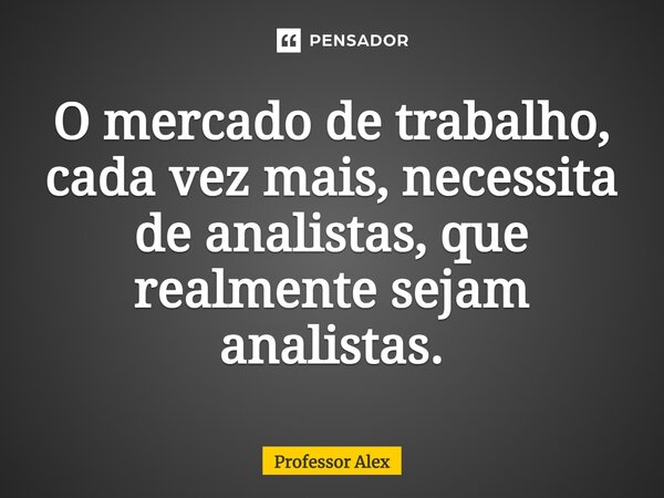 ⁠O mercado de trabalho, cada vez mais, necessita de analistas, que realmente sejam analistas.... Frase de Professor Alex.