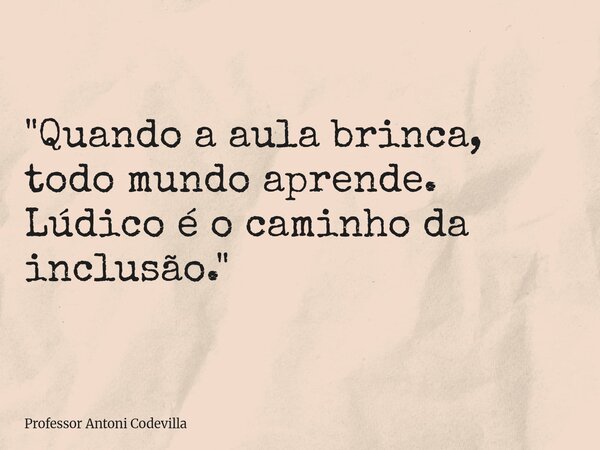 "Quando a aula brinca, todo mundo aprende. Lúdico é o caminho da inclusão."... Frase de Professor Antoni Codevilla.