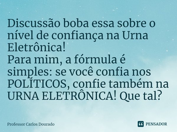 ⁠Discussão boba essa sobre o nível de confiança na Urna Eletrônica! Para mim, a fórmula é simples: se você confia nos POLÍTICOS, confie também na URNA ELETRÔNIC... Frase de Professor Carlos Dourado.