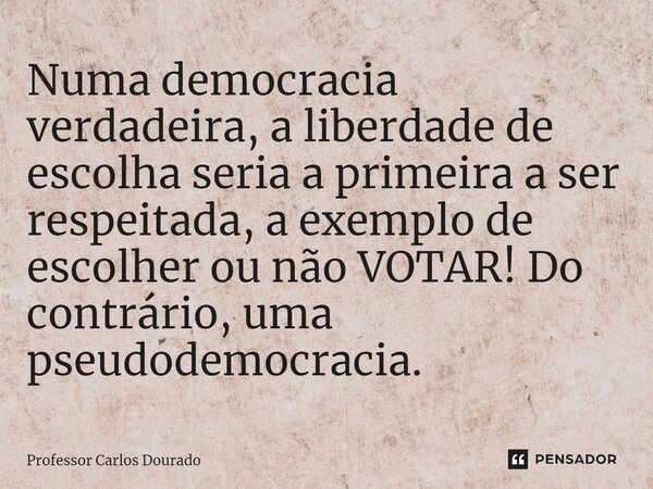 ⁠Numa democracia verdadeira, a liberdade de escolha seria a primeira a ser respeitada, a exemplo de escolher ou não VOTAR! Do contrário, uma pseudodemocracia.... Frase de Professor Carlos Dourado.