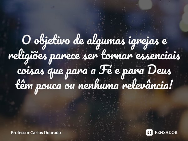 O objetivo de algumas igrejas e religiões parece ser tornar essenciais coisas que para a Fé e para Deus têm pouca ou nenhuma relevância!⁠... Frase de Professor Carlos Dourado.