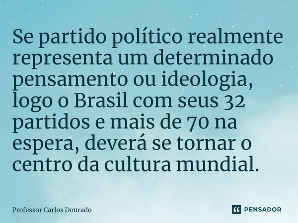 ⁠Se partido político realmente representa um determinado pensamento ou ideologia, logo o Brasil com seus 32 partidos e mais de 70 na espera, deverá se tornar o ... Frase de Professor Carlos Dourado.