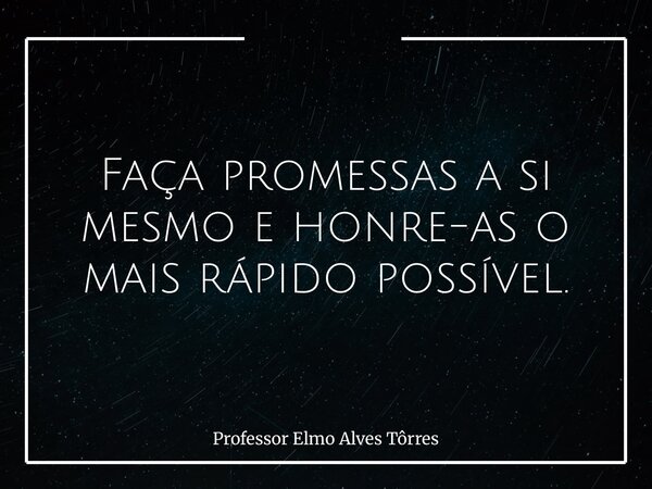 Faça promessas a si mesmo e honre-as o mais rápido possível.... Frase de Professor Elmo Alves Tôrres.
