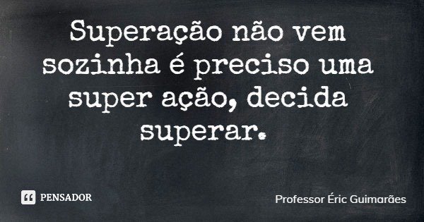 Superação não vem sozinha é preciso uma super ação, decida superar.... Frase de Professor Éric Guimarães.