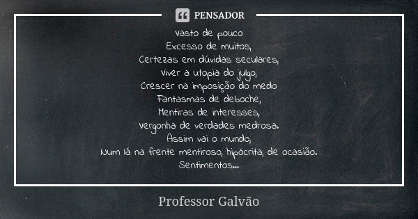 Vasto de pouco Excesso de muitos, Certezas em dúvidas seculares, Viver a utopia do julgo, Crescer na imposição do medo Fantasmas de deboche, Mentiras de interes... Frase de Professor Galvão.