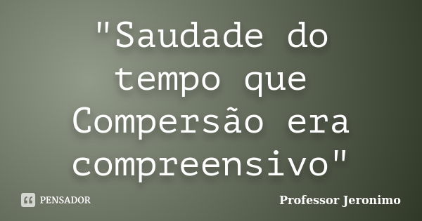 "Saudade do tempo que Compersão era compreensivo"... Frase de Professor Jeronimo.