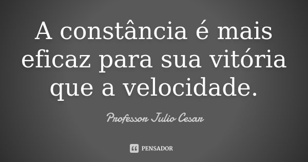 A constância é mais eficaz para sua vitória que a velocidade.... Frase de Professor Julio Cesar.