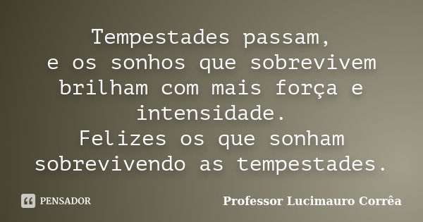 Tempestades passam, e os sonhos que sobrevivem brilham com mais força e intensidade. Felizes os que sonham sobrevivendo as tempestades.... Frase de Professor Lucimauro Corrêa.