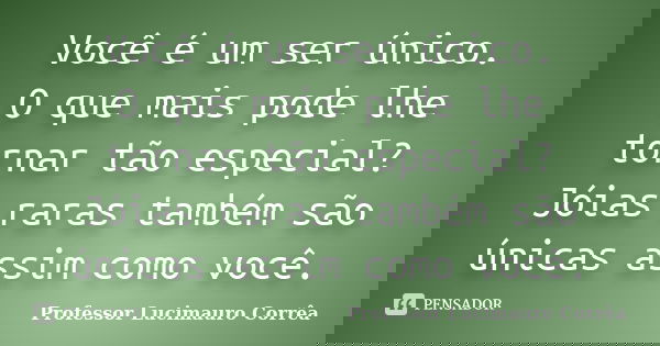 Você é um ser único. O que mais pode lhe tornar tão especial? Jóias raras também são únicas assim como você.... Frase de Professor Lucimauro Corrêa.
