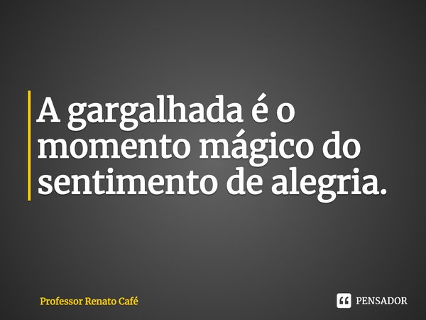 ⁠A gargalhada é o momento mágico do sentimento de alegria.... Frase de Professor Renato Café.