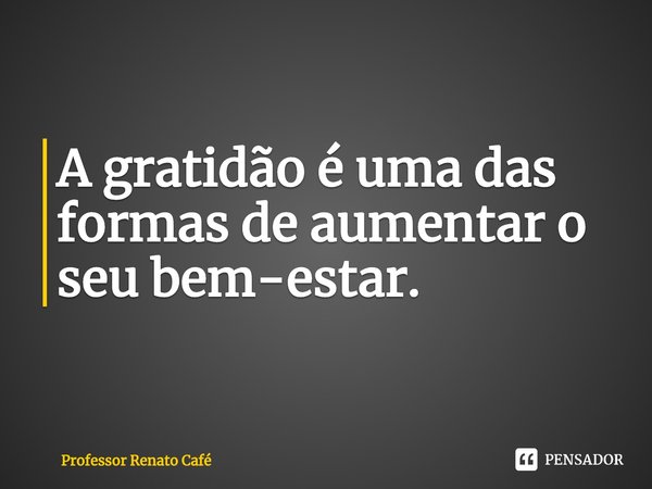 ⁠A gratidão é uma das formas de aumentar o seu bem-estar.... Frase de Professor Renato Café.