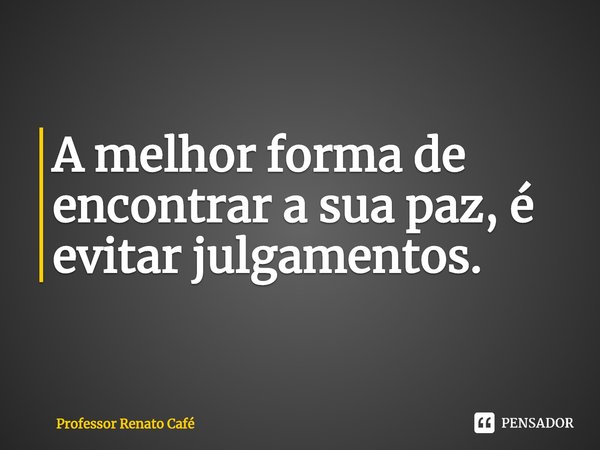 ⁠A melhor forma de encontrar a sua paz, é evitar julgamentos.... Frase de Professor Renato Café.
