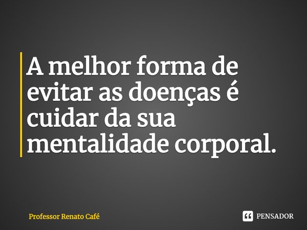 ⁠A melhor forma de evitar as doenças é cuidar da sua mentalidade corporal.... Frase de Professor Renato Café.