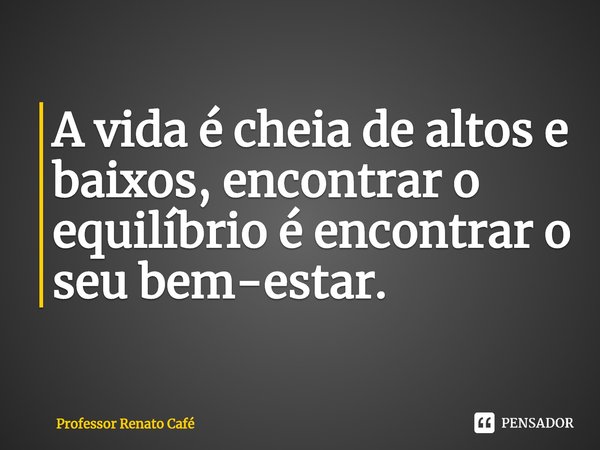 ⁠A vida é cheia de altos e baixos, encontrar o equilíbrio é encontrar o seu bem-estar.... Frase de Professor Renato Café.