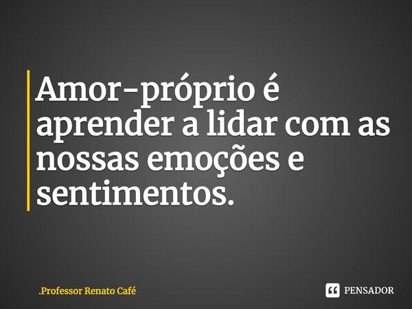 ⁠Amor-próprio é aprender a lidar com as nossas emoções e sentimentos.... Frase de Professor Renato Café.
