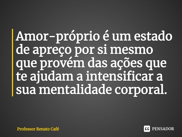 ⁠Amor-próprio é um estado de apreço por si mesmo que provém das ações que te ajudam a intensificar a sua mentalidade corporal.... Frase de Professor Renato Café.