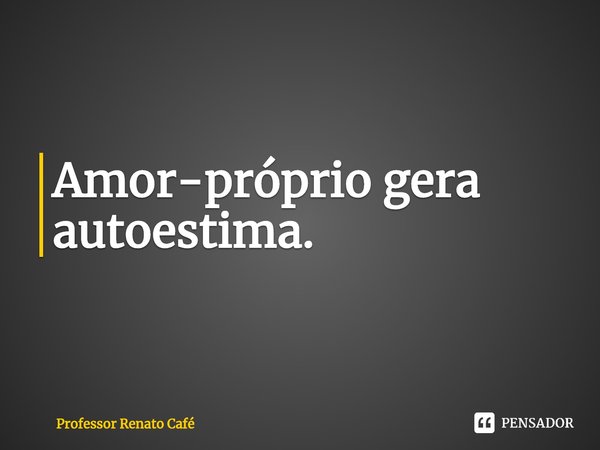 ⁠Amor-próprio gera autoestima.... Frase de Professor Renato Café.