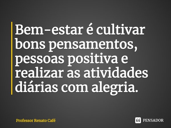 ⁠Bem-estar é cultivar bons pensamentos, pessoas positiva e realizar as atividades diárias com alegria.... Frase de Professor Renato Café.