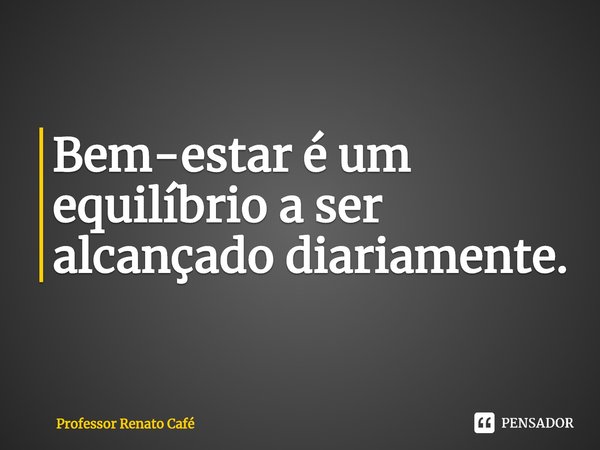 ⁠Bem-estar é um equilíbrio a ser alcançado diariamente.... Frase de Professor Renato Café.