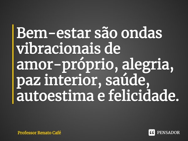 ⁠Bem-estar são ondas vibracionais de amor-próprio, alegria, paz interior, saúde, autoestima e felicidade.... Frase de Professor Renato Café.