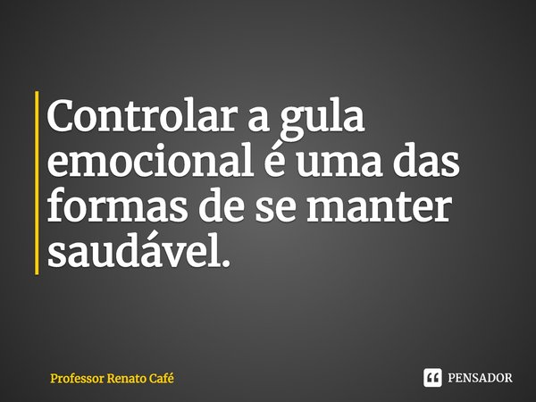 ⁠Controlar a gula emocional é uma das formas de se manter saudável.... Frase de Professor Renato Café.
