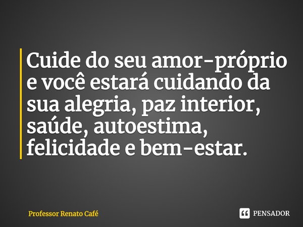 ⁠Cuide do seu amor-próprio e você estará cuidando da sua alegria, paz interior, saúde, autoestima, felicidade e bem-estar.... Frase de Professor Renato Café.