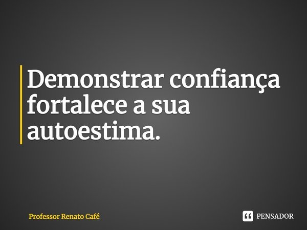 ⁠Demonstrar confiança fortalece a sua autoestima.... Frase de Professor Renato Café.