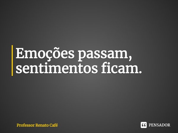 ⁠Emoções passam, sentimentos ficam.... Frase de Professor Renato Café.