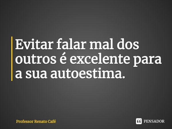 ⁠Evitar falar mal dos outros é excelente para a sua autoestima.... Frase de Professor Renato Café.
