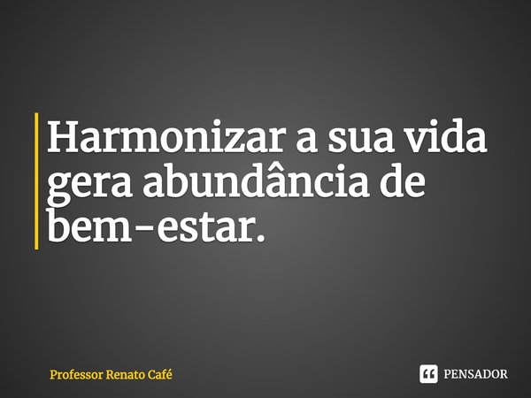 ⁠Harmonizar a sua vida gera abundância de bem-estar.... Frase de Professor Renato Café.