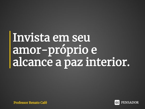 ⁠Invista em seu amor-próprio e alcance a paz interior.... Frase de Professor Renato Café.