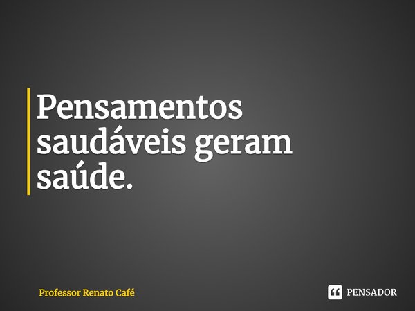 ⁠Pensamentos saudáveis geram saúde.... Frase de Professor Renato Café.