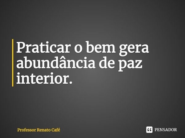 ⁠Praticar o bem gera abundância de paz interior.... Frase de Professor Renato Café.