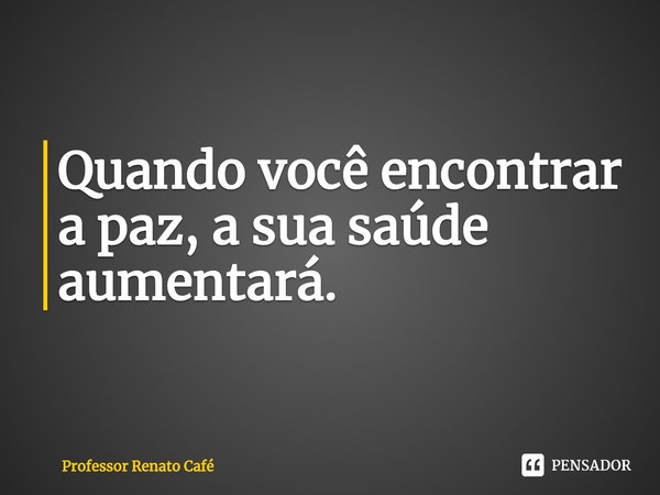 ⁠Quando você encontrar a paz, a sua saúde aumentará.... Frase de Professor Renato Café.