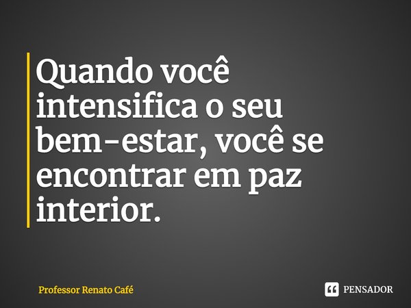 ⁠Quando você intensifica o seu bem-estar, você se encontrar em paz interior.... Frase de Professor Renato Café.