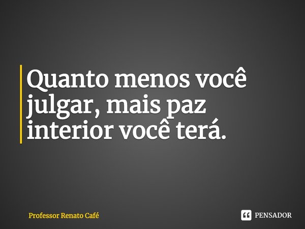 ⁠Quanto menos você julgar, mais paz interior você terá.... Frase de Professor Renato Café.