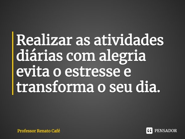 ⁠Realizar as atividades diárias com alegria evita o estresse e transforma o seu dia.... Frase de Professor Renato Café.