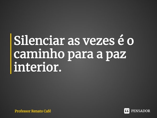 ⁠Silenciar as vezes é o caminho para a paz interior.... Frase de Professor Renato Café.