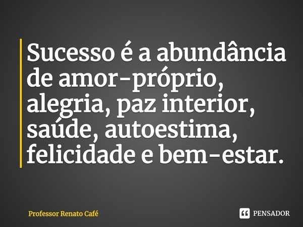 ⁠Sucesso é a abundância de amor-próprio, alegria, paz interior, saúde, autoestima, felicidade e bem-estar.... Frase de Professor Renato Café.