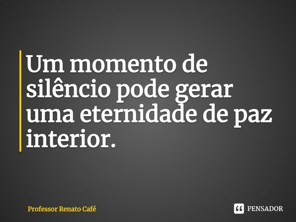 ⁠Um momento de silêncio pode gerar uma eternidade de paz interior.... Frase de Professor Renato Café.