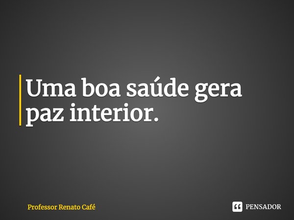 ⁠Uma boa saúde gera paz interior.... Frase de Professor Renato Café.
