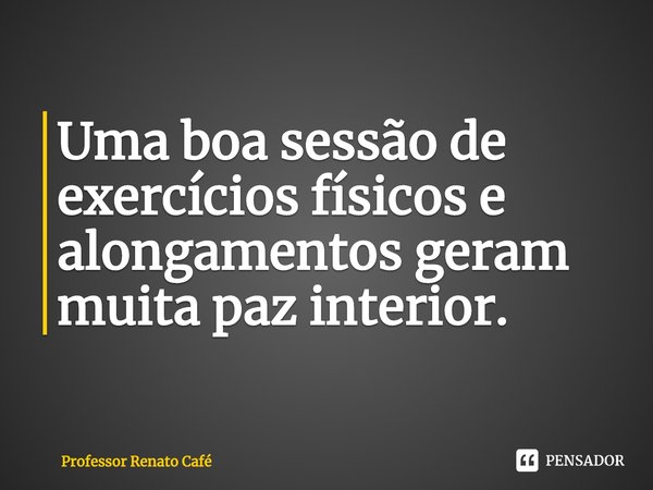 ⁠Uma boa sessão de exercícios físicos e alongamentos geram muita paz interior.... Frase de Professor Renato Café.