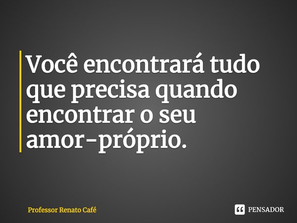 ⁠Você encontrará tudo que precisa quando encontrar o seu amor-próprio.... Frase de Professor Renato Café.