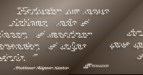 "Estudar um novo idioma, não é brincar, é mostrar que aprender, é algo sério."... Frase de Professor Wagner Santos.