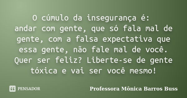 O cúmulo da insegurança é: andar com gente, que só fala mal de gente, com a falsa expectativa que essa gente, não fale mal de você. Quer ser feliz? Liberte-se d... Frase de Professora Mônica Barros Buss.