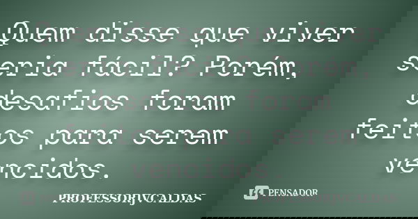 Quem disse que viver seria fácil? Porém, desafios foram feitos para serem vencidos.... Frase de PROFESSORJVCALDAS.