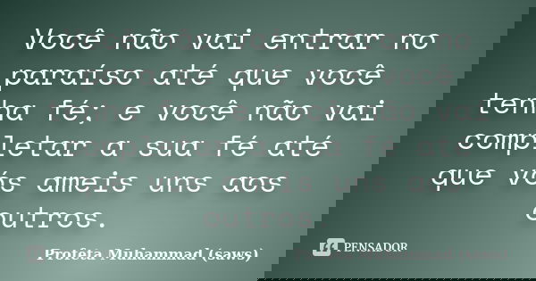 Você não vai entrar no paraíso até que você tenha fé; e você não vai completar a sua fé até que vós ameis uns aos outros.... Frase de Profeta Muhammad (saws).