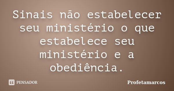 Sinais não estabelecer seu ministério o que estabelece seu ministério e a obediência.... Frase de Profetamarcos.