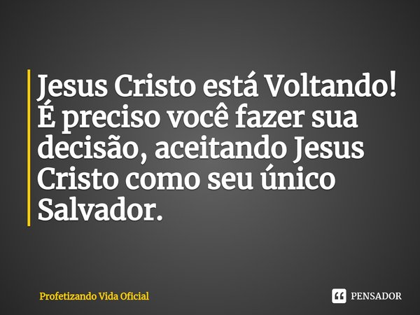 ⁠Jesus Cristo está Voltando! É preciso você fazer sua decisão, aceitando Jesus Cristo como seu único Salvador.... Frase de Profetizando Vida Oficial.