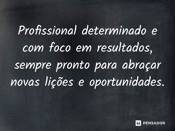 ⁠Profissional determinado e com foco em resultados, sempre pronto para abraçar novas lições e oportunidades.